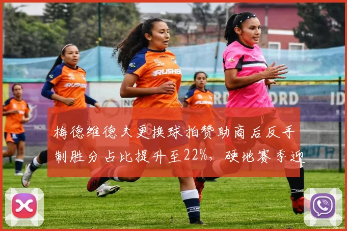 梅德维德夫更换球拍赞助商后反手制胜分占比提升至22%,硬地赛季迎来质变