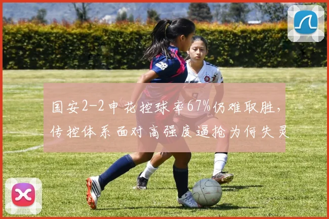 国安2-2申花控球率67%仍难取胜，传控体系面对高强度逼抢为何失灵？